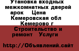 Утановка входных, межкомнатных дверей,арок. › Цена ­ 1 400 - Кемеровская обл., Кемерово г. Строительство и ремонт » Услуги   